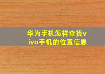 华为手机怎样查找vivo手机的位置信息