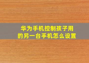 华为手机控制孩子用的另一台手机怎么设置