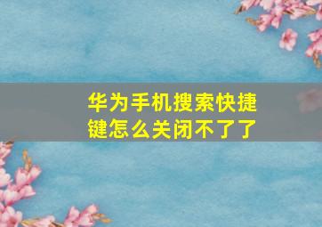 华为手机搜索快捷键怎么关闭不了了