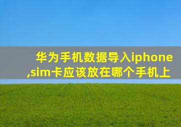 华为手机数据导入iphone,sim卡应该放在哪个手机上