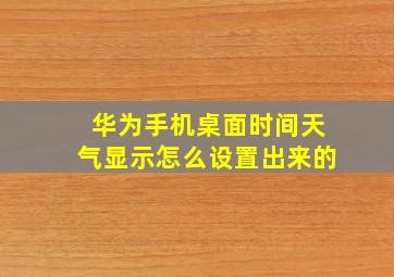 华为手机桌面时间天气显示怎么设置出来的