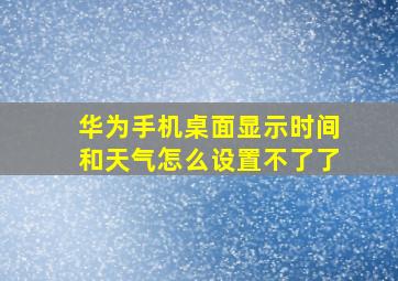 华为手机桌面显示时间和天气怎么设置不了了