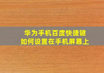 华为手机百度快捷键如何设置在手机屏幕上