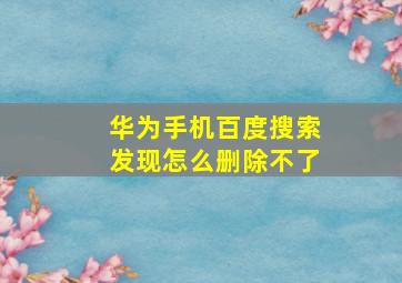 华为手机百度搜索发现怎么删除不了