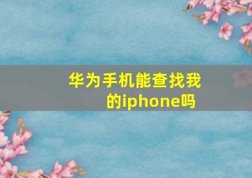 华为手机能查找我的iphone吗