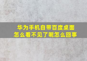 华为手机自带百度桌面怎么看不见了呢怎么回事