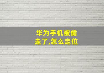 华为手机被偷走了,怎么定位