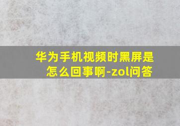 华为手机视频时黑屏是怎么回事啊-zol问答