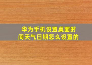 华为手机设置桌面时间天气日期怎么设置的