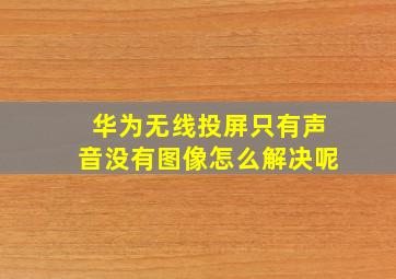 华为无线投屏只有声音没有图像怎么解决呢