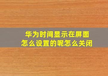 华为时间显示在屏面怎么设置的呢怎么关闭