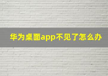 华为桌面app不见了怎么办