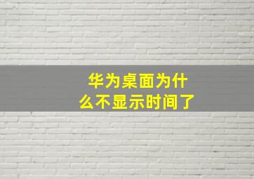 华为桌面为什么不显示时间了