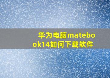 华为电脑matebook14如何下载软件