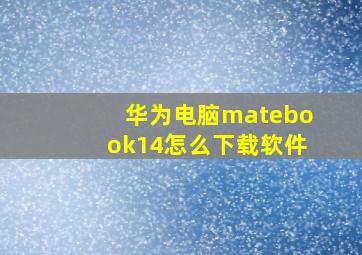 华为电脑matebook14怎么下载软件