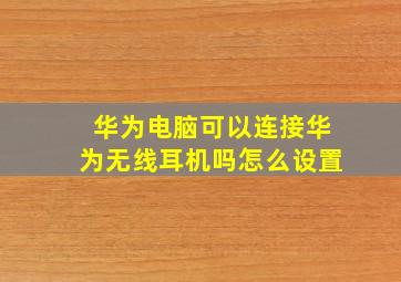 华为电脑可以连接华为无线耳机吗怎么设置