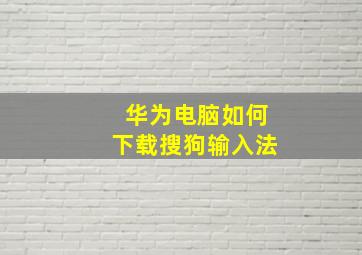 华为电脑如何下载搜狗输入法