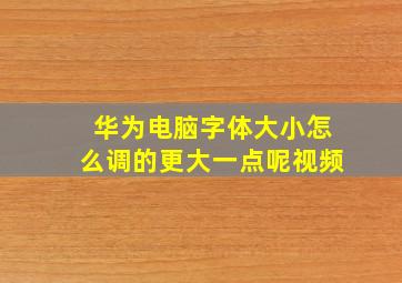 华为电脑字体大小怎么调的更大一点呢视频