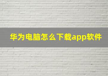 华为电脑怎么下载app软件