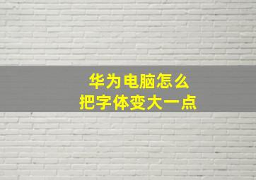 华为电脑怎么把字体变大一点