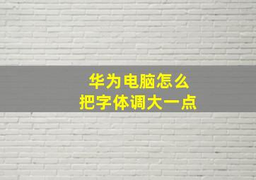 华为电脑怎么把字体调大一点