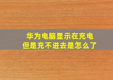 华为电脑显示在充电但是充不进去是怎么了