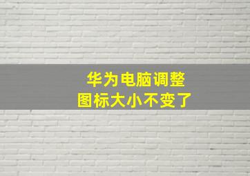 华为电脑调整图标大小不变了