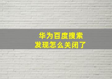 华为百度搜索发现怎么关闭了