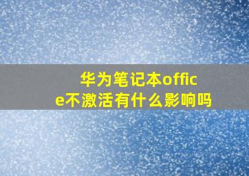 华为笔记本office不激活有什么影响吗