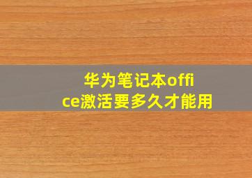 华为笔记本office激活要多久才能用