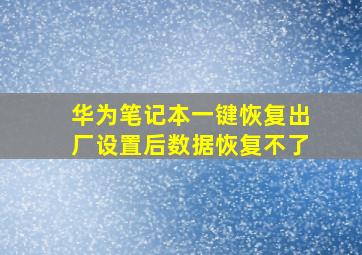 华为笔记本一键恢复出厂设置后数据恢复不了