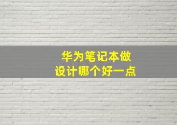 华为笔记本做设计哪个好一点