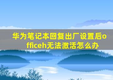 华为笔记本回复出厂设置后officeh无法激活怎么办