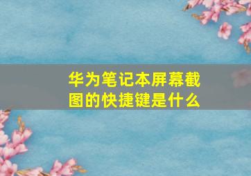 华为笔记本屏幕截图的快捷键是什么