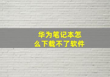 华为笔记本怎么下载不了软件