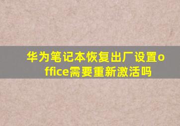 华为笔记本恢复出厂设置office需要重新激活吗