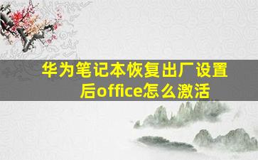 华为笔记本恢复出厂设置后office怎么激活