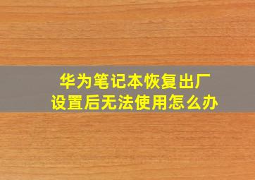 华为笔记本恢复出厂设置后无法使用怎么办