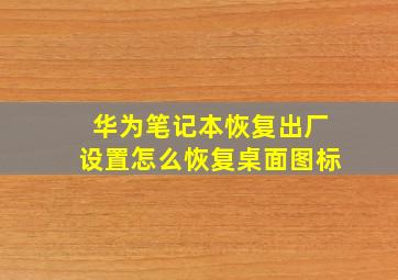 华为笔记本恢复出厂设置怎么恢复桌面图标