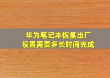 华为笔记本恢复出厂设置需要多长时间完成