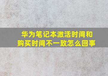 华为笔记本激活时间和购买时间不一致怎么回事