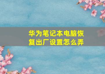 华为笔记本电脑恢复出厂设置怎么弄