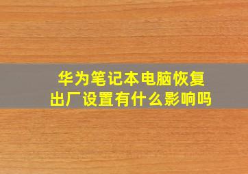 华为笔记本电脑恢复出厂设置有什么影响吗