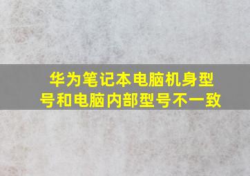 华为笔记本电脑机身型号和电脑内部型号不一致