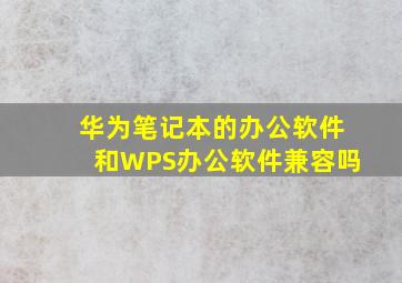 华为笔记本的办公软件和WPS办公软件兼容吗