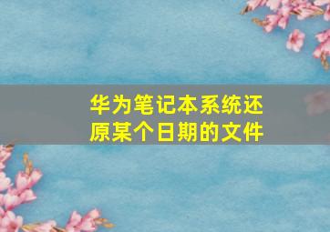 华为笔记本系统还原某个日期的文件