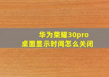 华为荣耀30pro桌面显示时间怎么关闭