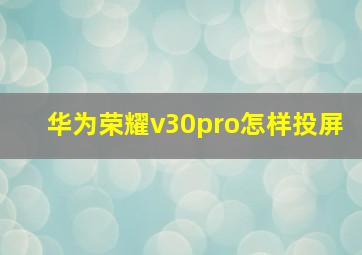 华为荣耀v30pro怎样投屏