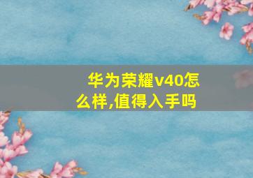 华为荣耀v40怎么样,值得入手吗