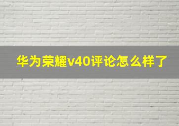 华为荣耀v40评论怎么样了